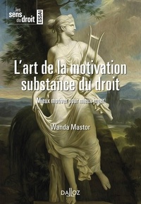Wanda Mastor - L'art de la motivation. Substance du droit - Mieux motiver pour mieux juger.