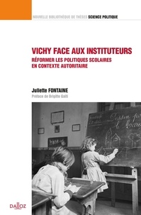 Juliette Fontaine - Vichy face aux instituteurs - Réformer les politiques scolaires en contexte autoritaire.