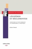 Charles Touboul - Légiférer et réglementer - Concevoir un texte normatif et comprendre la légistique.