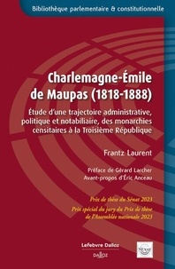 Frantz Laurent - Charlemagne-Emile de Maupas (1818-1888) - Etude d'une trajectoire administrative, politique et notabiliaire, des monarchies censitaires à la Troisième République.