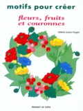 Hélène Leroux-Hugon - Motifs Pour Creer. Fleurs, Fruits Et Couronnes.