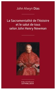 John Alwyn Dias et Jean-Louis Souletie - La Sacramentalité de l'histoire et le salut de tous selon John Henry Newman - Relecture de l'histoire à partir des principes dogmatique et sacramentel.