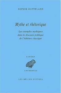 Sophie Gotteland - Mythe Et Rhetorique. Les Exemples Mythiques Dans Le Discours Politique De L'Athenes Classique.