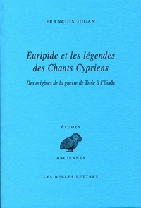 François Jouan - Euripide et les légendes des Chants Cypriens - Des origines de la guerre de Troie à l'Iliade.