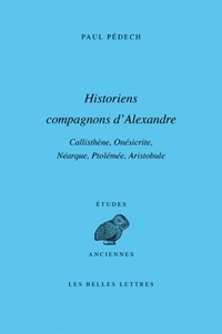 Paul Pédech - Historiens compagnons d'Alexandre - Callisthène, Onésicrite, Néarque, Ptolémée, Aristobule.