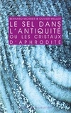 Bernard Moinier et Olivier Weller - Le sel dans l'antiquité - Ou les cristaux d'Aphrodite.