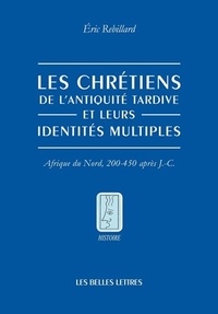 Eric Rebillard - Le chrétiens de l'Antiquité tardive et leurs identités multiples - Afrique du Nord, 200-450 après J-C.