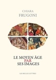 Chiara Frugoni - Le Moyen Age par ses images.