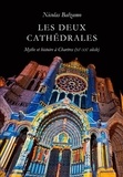 Nicolas Balzamo - Les deux cathédrales - Mythe et histoire à Chartres (XIe-XXe siècle).