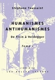 Stéphane Toussaint - Humanismes/Antihumanismes - De Ficin à Heidegger Tome 1, Humanitas et Rentabilité.