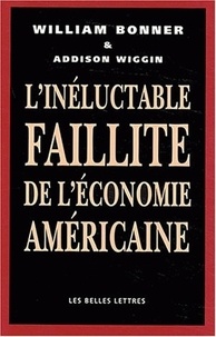 William Bonner et Addison Wiggin - L'inéluctable faillite de l'économie américaine.