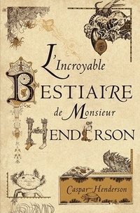 Caspar Henderson - L'incroyable bestiaire de Monsieur Henderson.