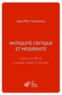 Jean-Marc Narbonne - Antiquité critique et modernité - Essai sur le rôle de la pensée critique en Occident.