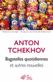 Anton Tchekhov - Bagatelles quotidiennes et autres nouvelles.