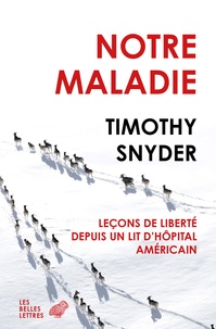 Timothy Snyder - Notre maladie - Leçons de liberté depuis un lit d'hôpital américain.