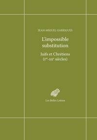 Jean-Miguel Garrigues - L'impossible substitution - Juifs et chrétiens (Ier-IIIe siècles).