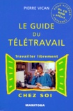 Pierre Vican - LE GUIDE DU TELETRAVAIL - Travailler librement chez soi. 1 Cédérom