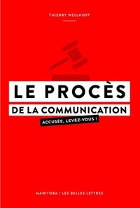 Thierry Wellhoff - Le procès de la communication - Accusée, levez-vous !.