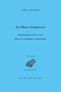 Ajda Latifses - La Muse trompeuse - Dramaturgie de la ruse dans les tragédies d’Euripide.