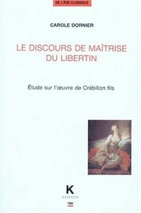 Carole Dornier - Le Discours De Maitrise Du Libertin. Etude Sur L'Oeuvre De Crebillon Fils.