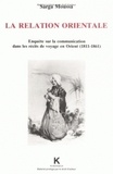 Sarga Moussa - La relation orientale - Enquête sur la communication dans les récits de voyage en Orient, 1811-1861.