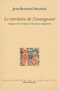 Jean-Bernard Mauduit - Le Territoire De L'Enseignant. Esquisse D'Une Critique De La Raison Enseignante.