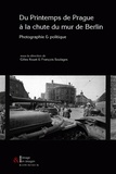 Gilles Rouet et François Soulages - Du Printemps de Prague à la chute du Mur de Berlin - Photographie et politique.