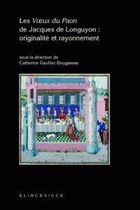 Catherine Gaullier-Bougassas - Les Voeux du Paon de Jacques de Longuyon : originalité et rayonnement.