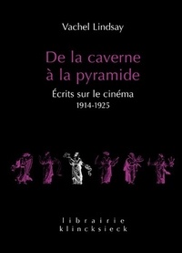 Vachel Lindsay - De la caverne à la pyramide - Ecrits sur le cinéma 1914-1925.