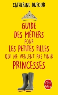 Catherine Dufour - Guide des métiers pour les petites filles qui ne veulent pas finir princesses.