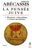 Armand Abécassis - La Pensee Juive. Tome 4, Messianites : Eclipses Politique Et Eclosions Apocalyptiques.
