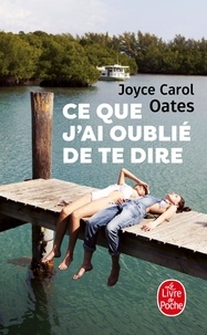Joyce Carol Oates - Ce que j'ai oublié de te dire.