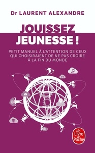 Laurent Alexandre - Jouissez jeunesse ! - Petit manuel à l'attention de ceux qui choisiraient de ne pas croire à la fin du monde.