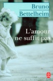 Bruno Bettelheim - L'Amour Ne Suffit Pas. Le Traitement Des Troubles Affectifs Chez L'Enfant.
