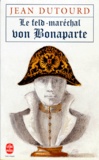 Jean Dutourd - Le Feld Marechal Von Bonaparte. Considerations Sur Les Causes De La Grandeur Des Francais Et De Leur Decadence.