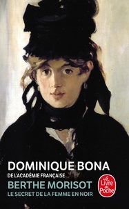 Dominique Bona - Berthe Morisot. Le Secret De La Femme En Noir.