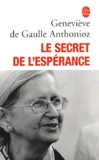 Geneviève de Gaulle Anthonioz - Le secret de l'epérance.