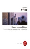 Antoine Sfeir - L'islam contre l'islam - L'interminable guerre des sunnites et des chiites.