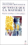 Françoise Monnoyeur et  Collectif - Qu'Est-Ce Que La Matiere ? Regards Scientifiques Et Philosophiques.