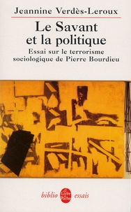 Jeannine Verdès-Leroux - Le Savant Et La Politique. Essai Sur Le Terrorisme Sociologique De Pierre Bourdieu.