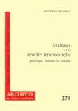 Hector McGillivray - Malraux Et La Revolte Irrationnelle. Politique, Histoire Et Culture.