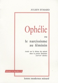 Julien Eymard - Ophélie ou le narcissisme au féminin - Etude sur le thème du miroir dans la poésie féminine (XIX-XXe siècles).