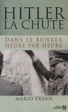 Mario Frank - Hitler, la  chute - Dans le bunker, heure par heure.