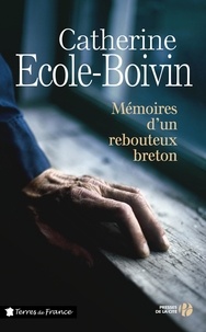 Catherine Ecole-Boivin - Mémoires d'un rebouteux breton.