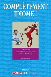 Maria Grazzini - Complètement idiome ! - Dictionnaire des expressions imagées d'ici et d'ailleurs.