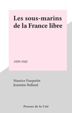 Maurice Pasquelot - Les Sous-marins de la France libre - 1939-1945.