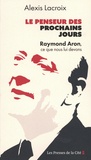 Alexis Lacroix - Le Penseur des prochains jours - Raymond Aron, ce que nous lui devons.