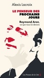 Alexis Lacroix - Le Penseur des prochains jours - Raymond Aron, ce que nous lui devons.
