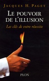 Jacques Paget - Le pouvoir de l'illusion - Les secrets de la persuasion, Les clés de votre réussite.