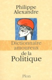 Philippe Alexandre - Dictionnaire amoureux de la politique.